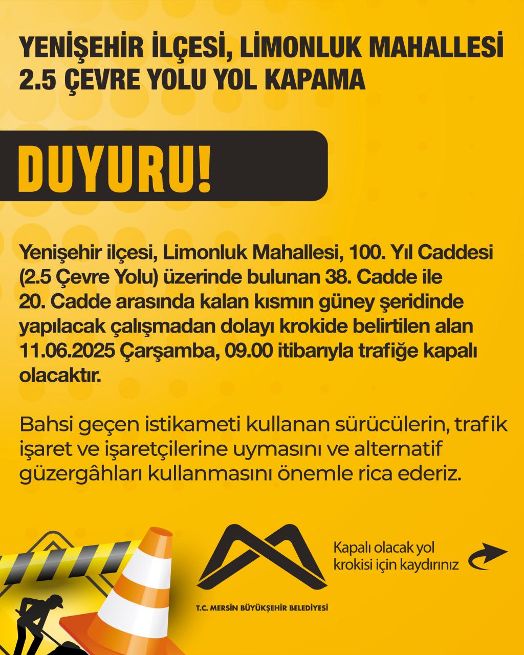 Yenişehir ilçesi, 100. Yıl Caddesi (2.5 Çevre Yolu) üzerinde bulunan 38. Cadde ile 20. Cadde arasında kalan kısmın güney şeridi 11.06.2025 Çarşamba, 09.00 itibarıyla trafiğe kapalı olacaktır.