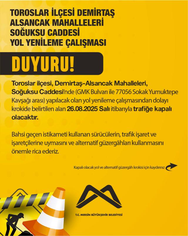 Toroslar ilçesi, Demirtaş-Alsancak Mahalleleri, Soğuksu Caddesi’nde (GMK Bulvarı ile 77056 Sokak - Yumuktepe Kavşağı arası) yapılacak olan yol yenileme çalışmasından dolayı krokide belirtilen alan 26.08.2025 Salı itibarıyla trafiğe kapalı olacaktır.