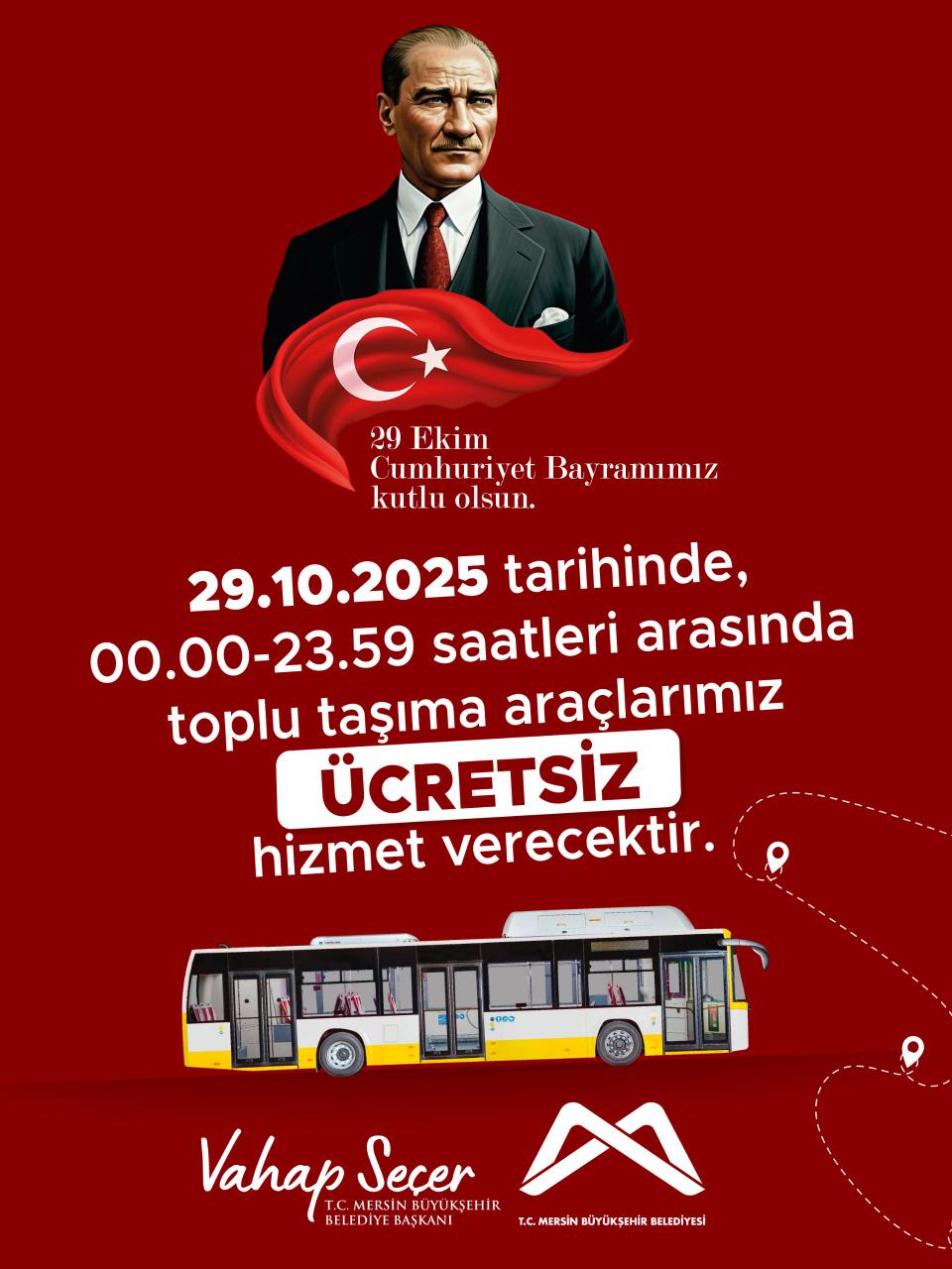 29 Ekim Cumhuriyet Bayramı dolayısıyla, 29.10.2025 tarihinde 00.00-23.59 saatleri arasında toplu taşıma araçlarımız ÜCRETSİZ hizmet verecektir.