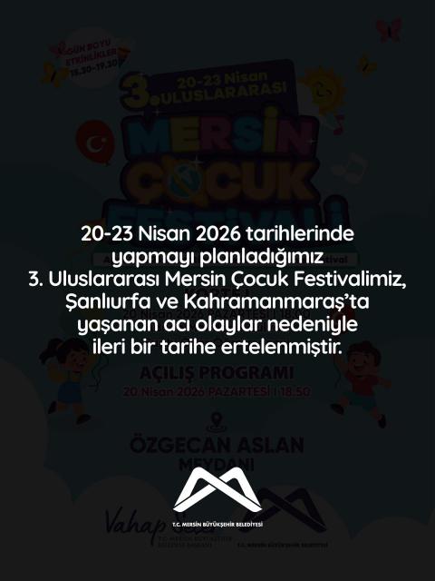20-23 Nisan 2026 tarihlerinde yapmayı planladığımız 3. Uluslararası Mersin Çocuk Festivalimiz, Şanlıurfa ve Kahramanmaraş’ta yaşanan acı olaylar nedeniyle ileri bir tarihe ertelenmiştir.