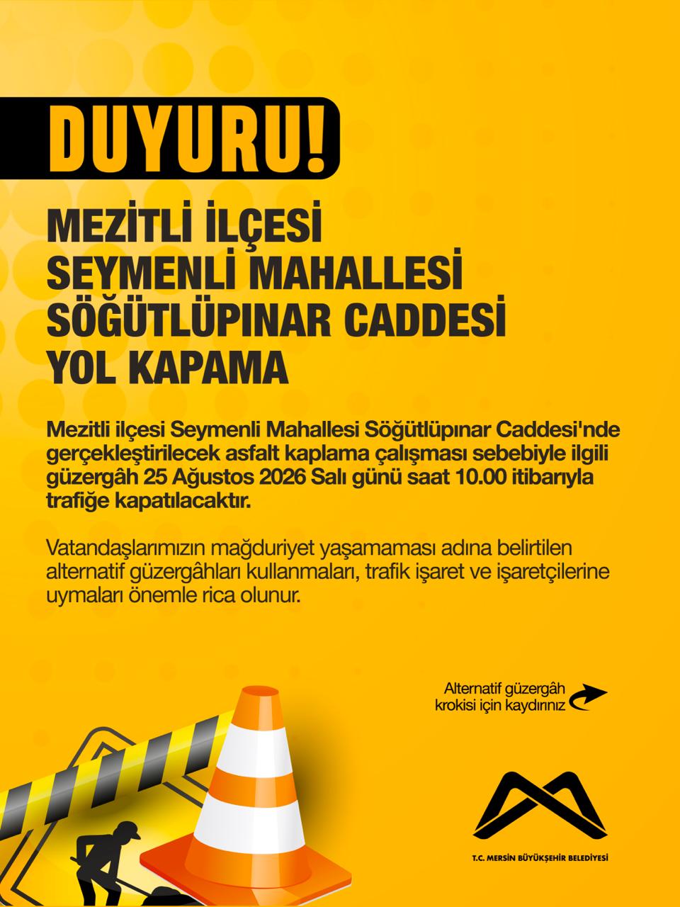 Mezitli ilçesi Seymenli Mahallesi Söğütlüpınar Caddesi'nde gerçekleştirilecek asfalt kaplama çalışması sebebiyle ilgili güzergâh 25 Ağustos 2026 Salı günü saat 10.00 itibarıyla trafiğe kapatılacaktır.