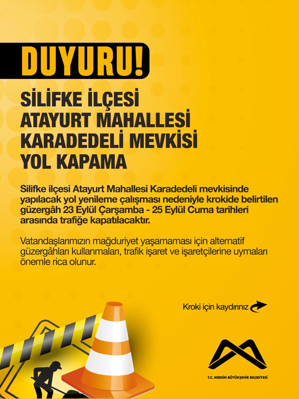 Silifke ilçesi Atayurt Mahallesi Karadedeli mevkisinde yapılacak yol yenileme çalışması nedeniyle krokide belirtilen güzergâh 23 Eylül Çarşamba- 25 Eylül Cuma tarihleri arasında trafiğe kapatılacaktır.